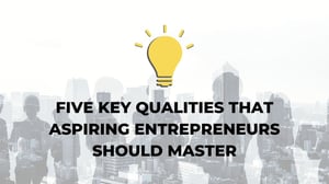 Featured image: Five Key Qualities That Aspiring Entrepreneurs Should Master - Five Qualities that Aspiring Entrepreneurs Should Master